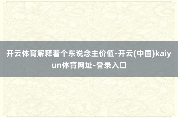 开云体育解释着个东说念主价值-开云(中国)kaiyun体育网址-登录入口