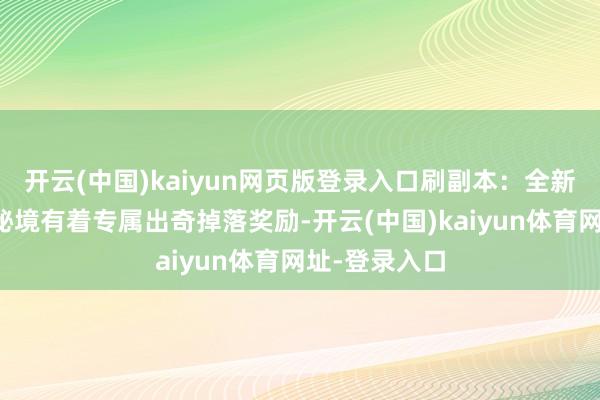 开云(中国)kaiyun网页版登录入口刷副本：全新的五东谈主秘境有着专属出奇掉落奖励-开云(中国)kaiyun体育网址-登录入口