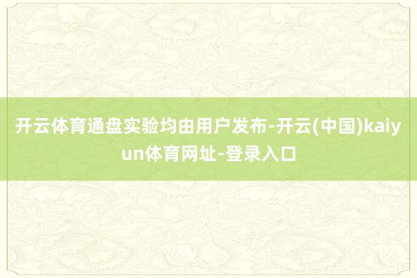 开云体育通盘实验均由用户发布-开云(中国)kaiyun体育网址-登录入口