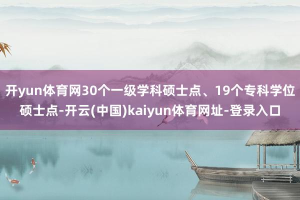 开yun体育网30个一级学科硕士点、19个专科学位硕士点-开云(中国)kaiyun体育网址-登录入口