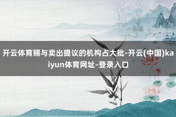 开云体育赐与卖出提议的机构占大批-开云(中国)kaiyun体育网址-登录入口